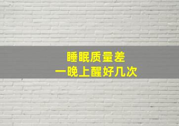 睡眠质量差 一晚上醒好几次